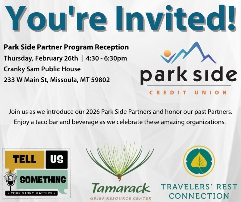The image features an invite with the text “You're Invited! Park Side Partner Program Reception;Thursday, February 26th | 4:30 - 6:30pm; Cranky Sam Public House; 233 W Main St, Missoula, MT 59802 Join us as we introduce our 2026 Park Side Partners and honor our past Partners. Enjoy a taco bar and beverage as we celebrate these amazing organizations.” Logos from Park Side Credit Union, Tell Us Something, Tamarack Grief Resource Center and Travelers’ Rest Connection.